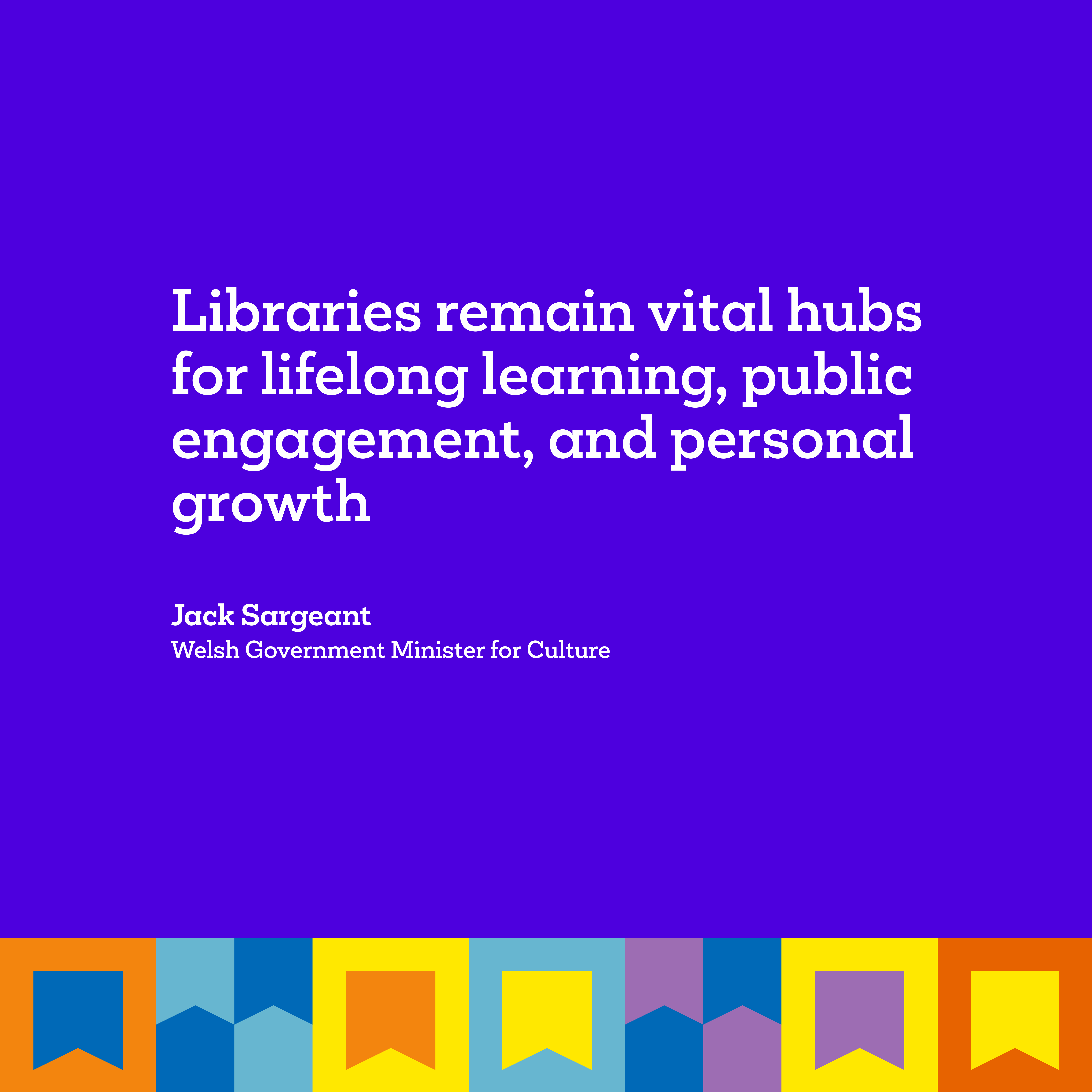 Libraries quote lockup including the words "Libraries remain vital hubs for lifelong learning, public engagement, and personal growth" attributed to Jack Sergeant, Welsh Government Minister for Culture